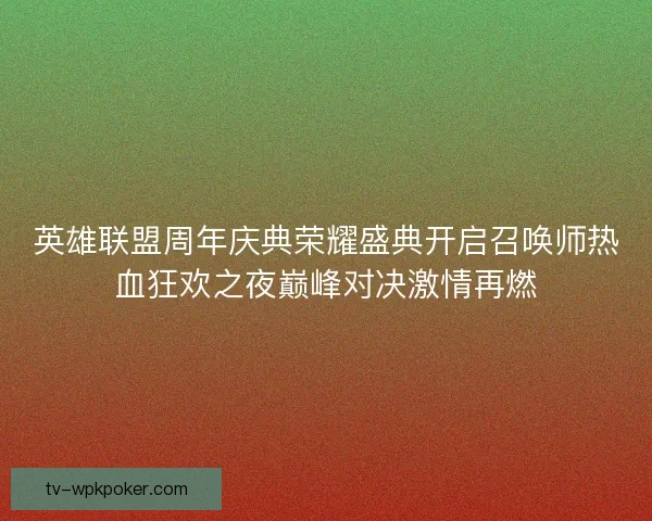 英雄联盟周年庆典荣耀盛典开启召唤师热血狂欢之夜巅峰对决激情再燃